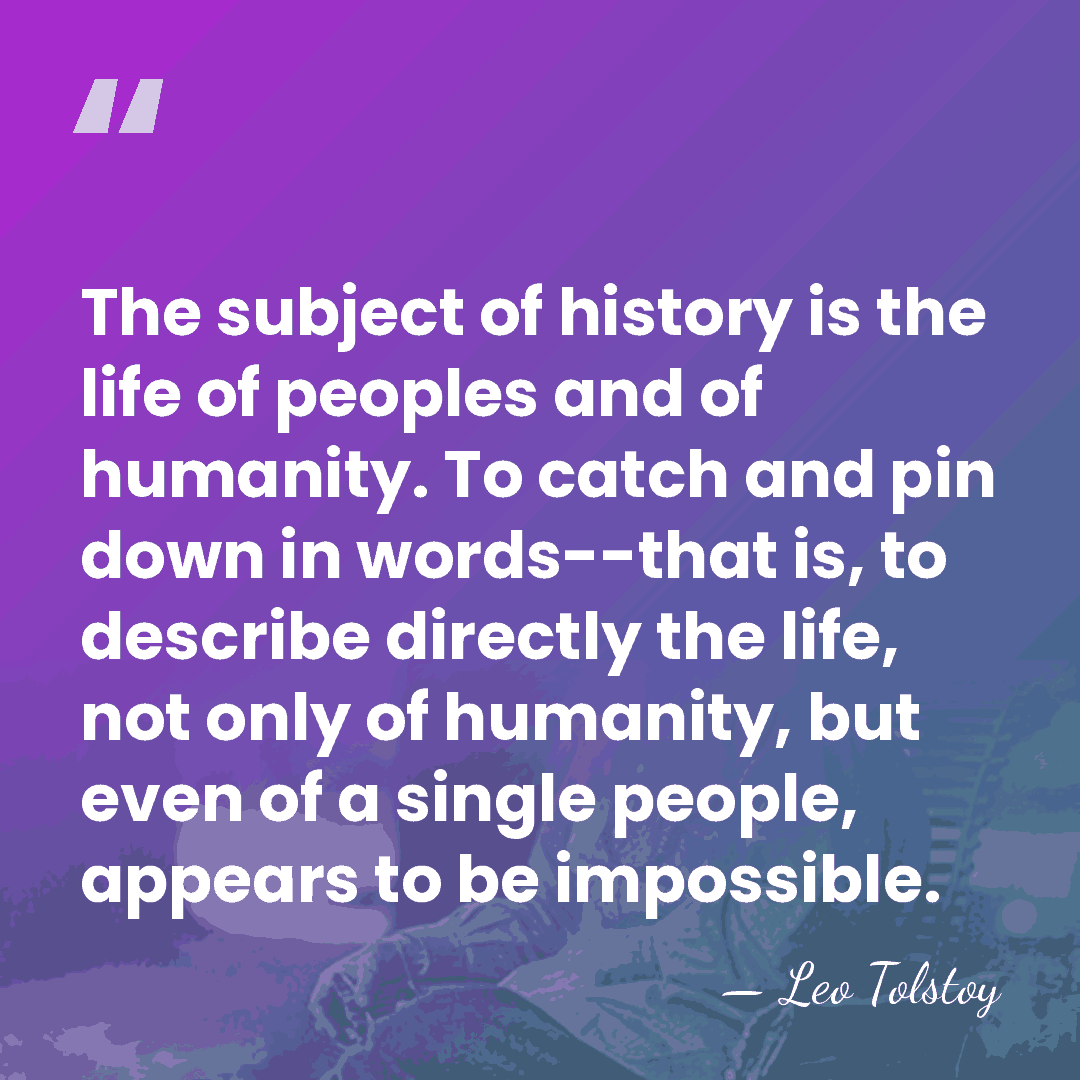 The subject of history is the life of peoples and of humanity.&hellip; - Leo Tolstoy
