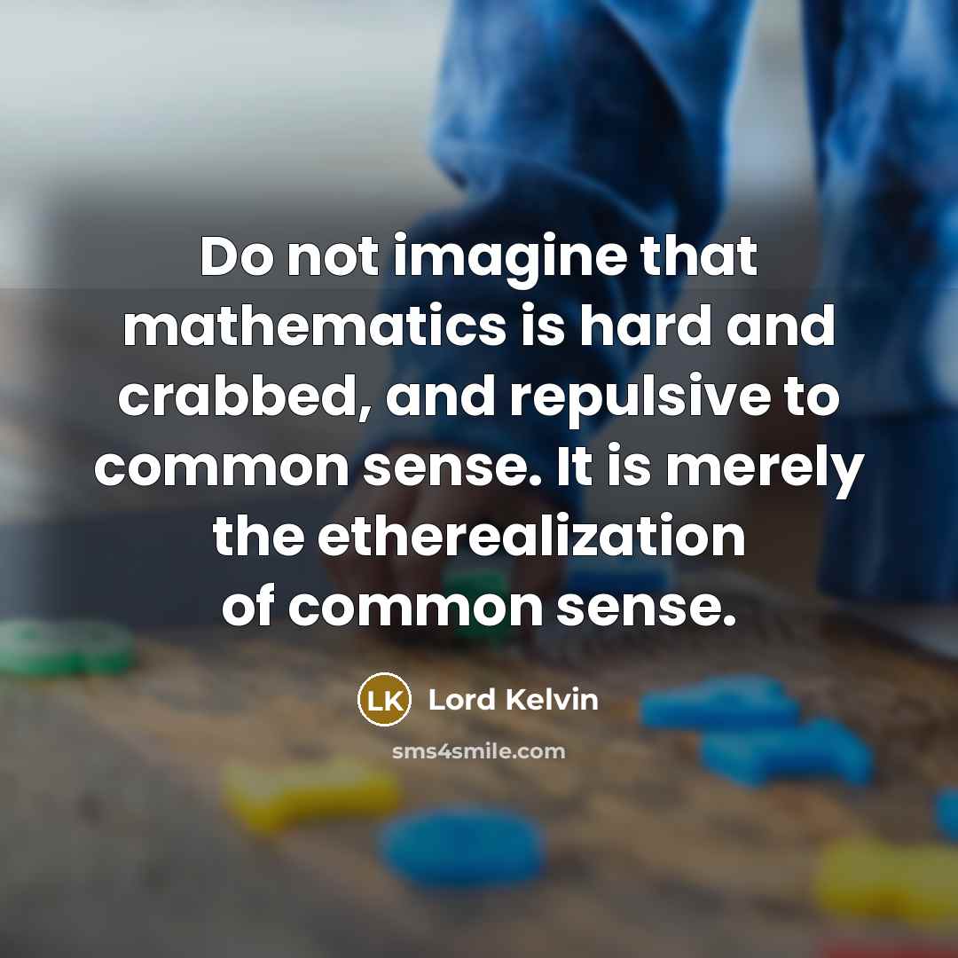 “Do not imagine that mathematics is hard and crabbed, and…” quote by Lord Kelvin