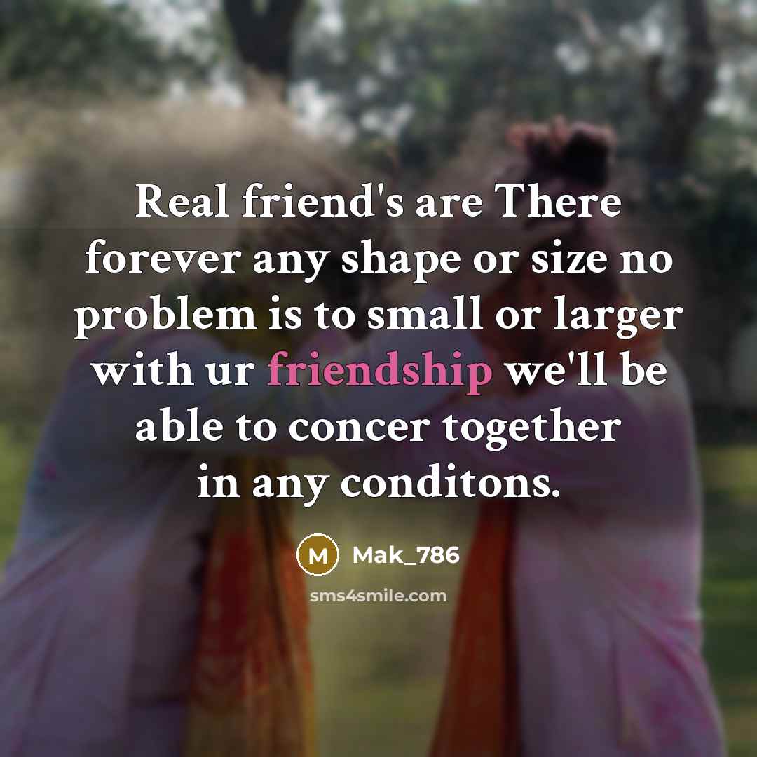 “Real friend's are There forever any shape or size no problem is to small or larger with ur friendship we'll be able to concer together in any conditons.” quote by Mak_786