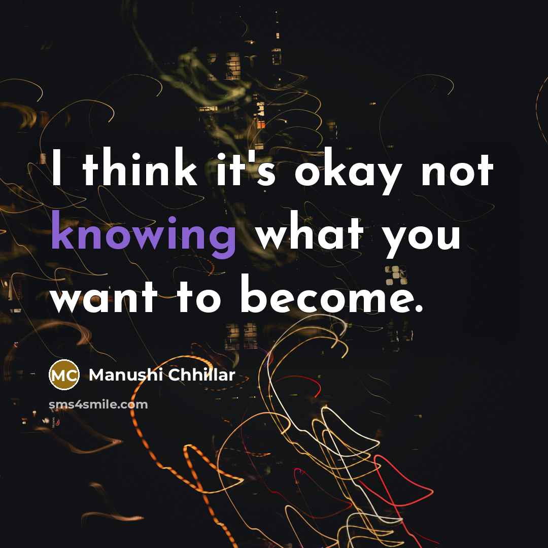 “I think it's okay not knowing what you want to…” quote by Manushi Chhillar