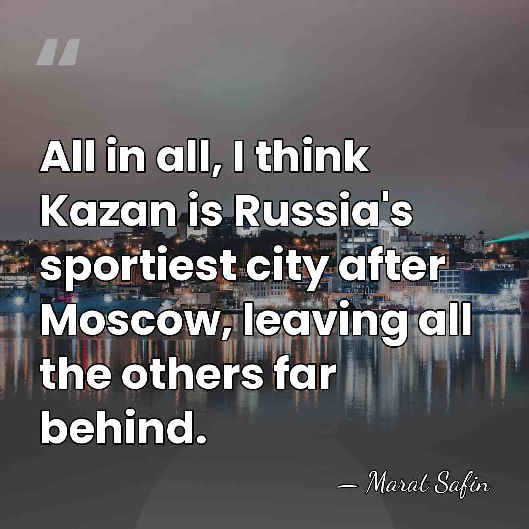 All in all, I think Kazan is Russia's sportiest city after Moscow,&hellip; - Marat Safin