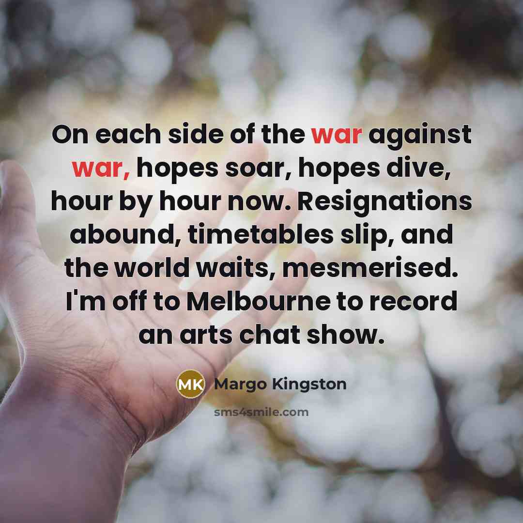“On each side of the war against war, hopes soar,…” quote by Margo Kingston