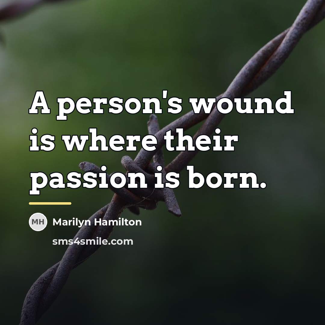 “A person's wound is where their passion is born.…” quote by Marilyn Hamilton