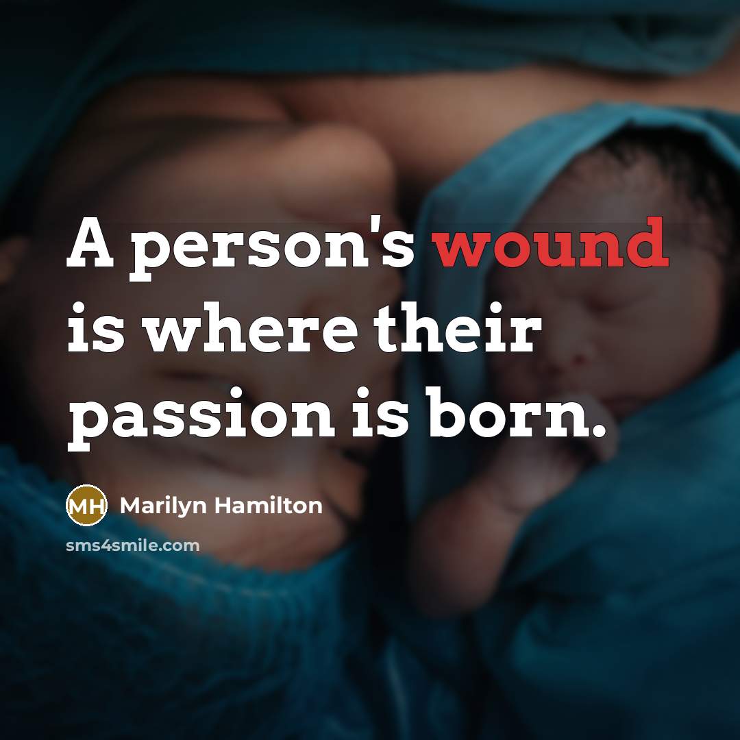 “A person's wound is where their passion is born.” quote by Marilyn Hamilton