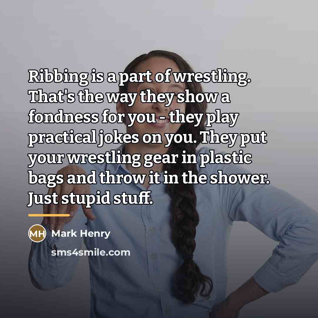 “Ribbing is a part of wrestling. That's the way they…” quote by Mark Henry