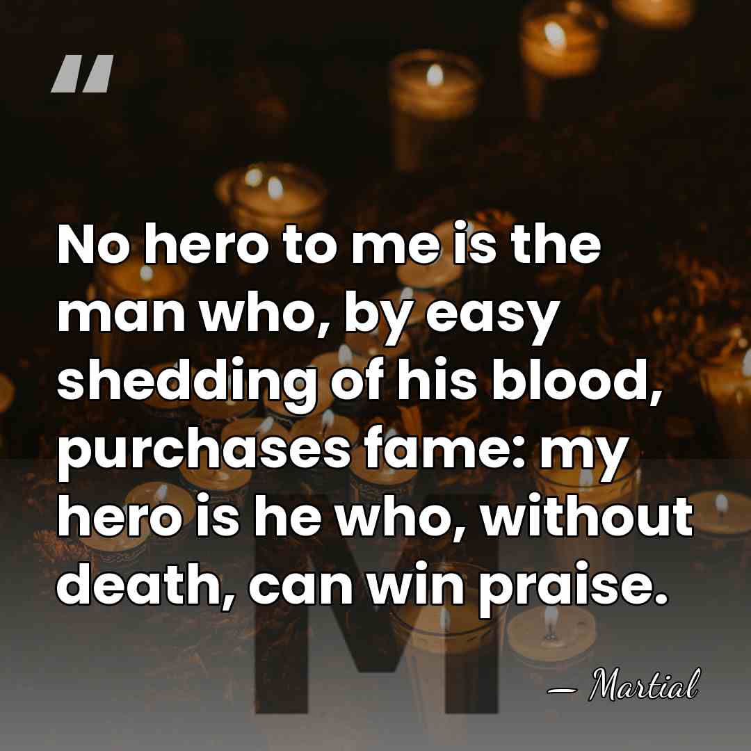 No hero to me is the man who, by easy shedding of&hellip; - Martial