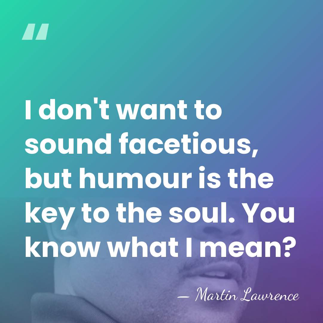 I don't want to sound facetious, but humour is the key to&hellip; - Martin Lawrence