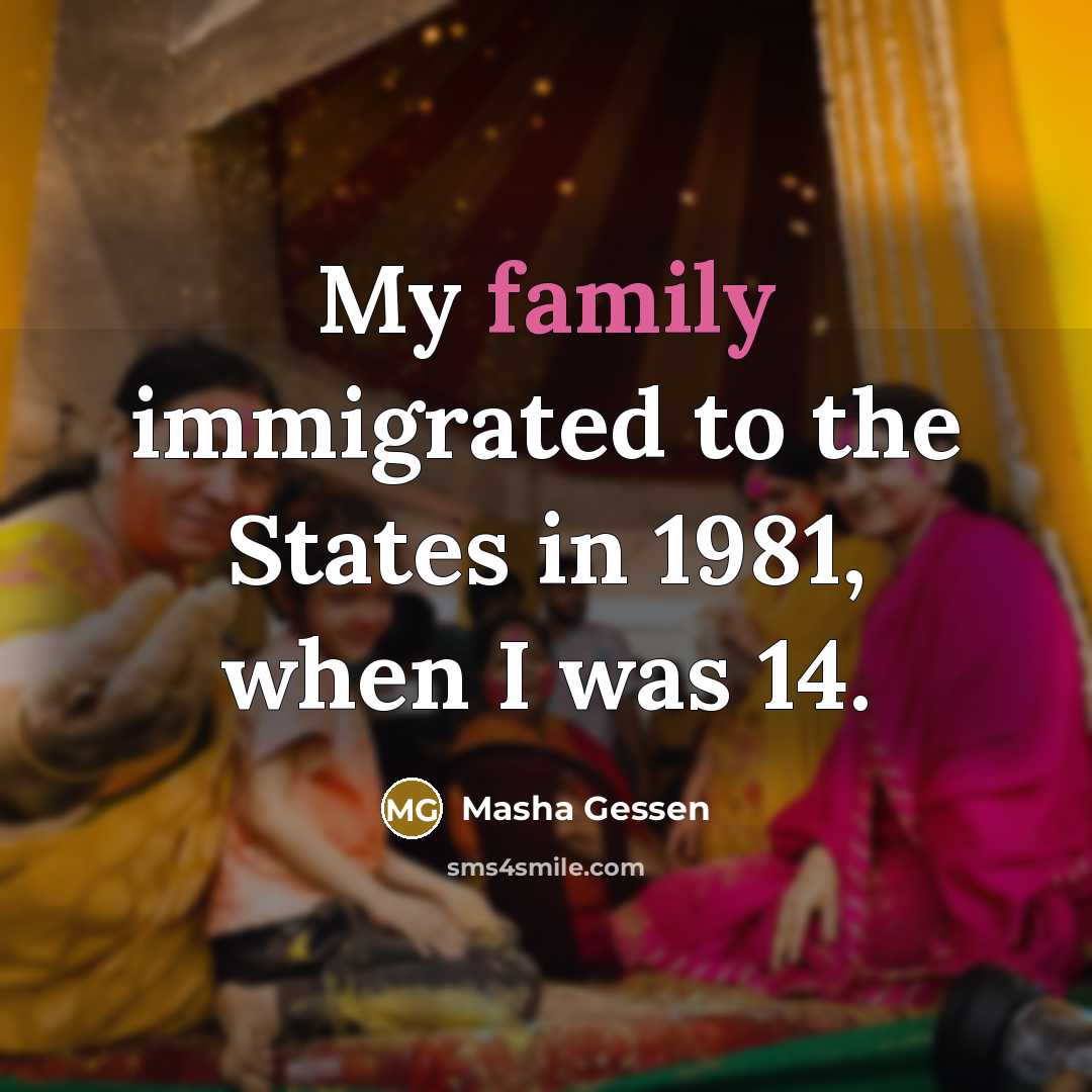 “My family immigrated to the States in 1981, when I…” quote by Masha Gessen