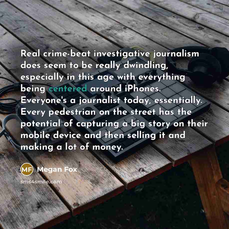 “Real crime-beat investigative journalism does seem to be really dwindling,…” quote by Megan Fox