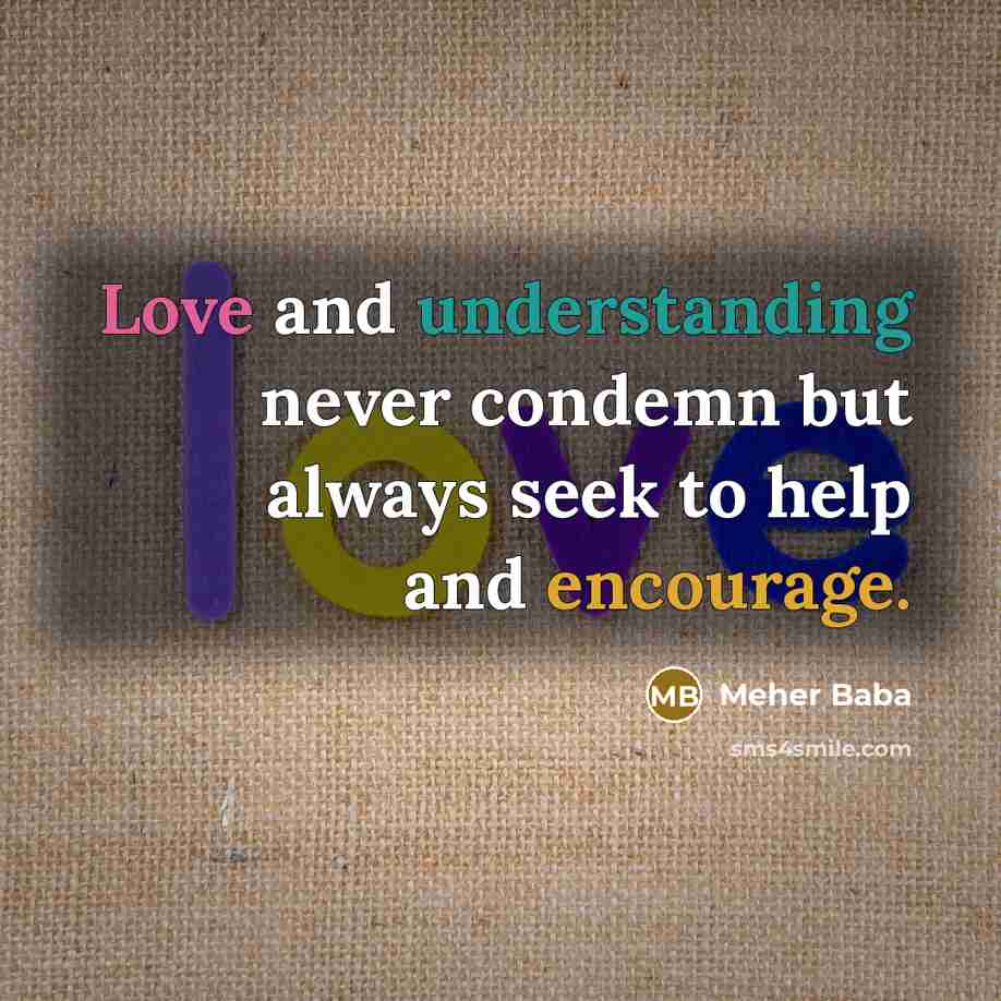 “Love and understanding never condemn but always seek to help and encourage.” quote by Meher Baba