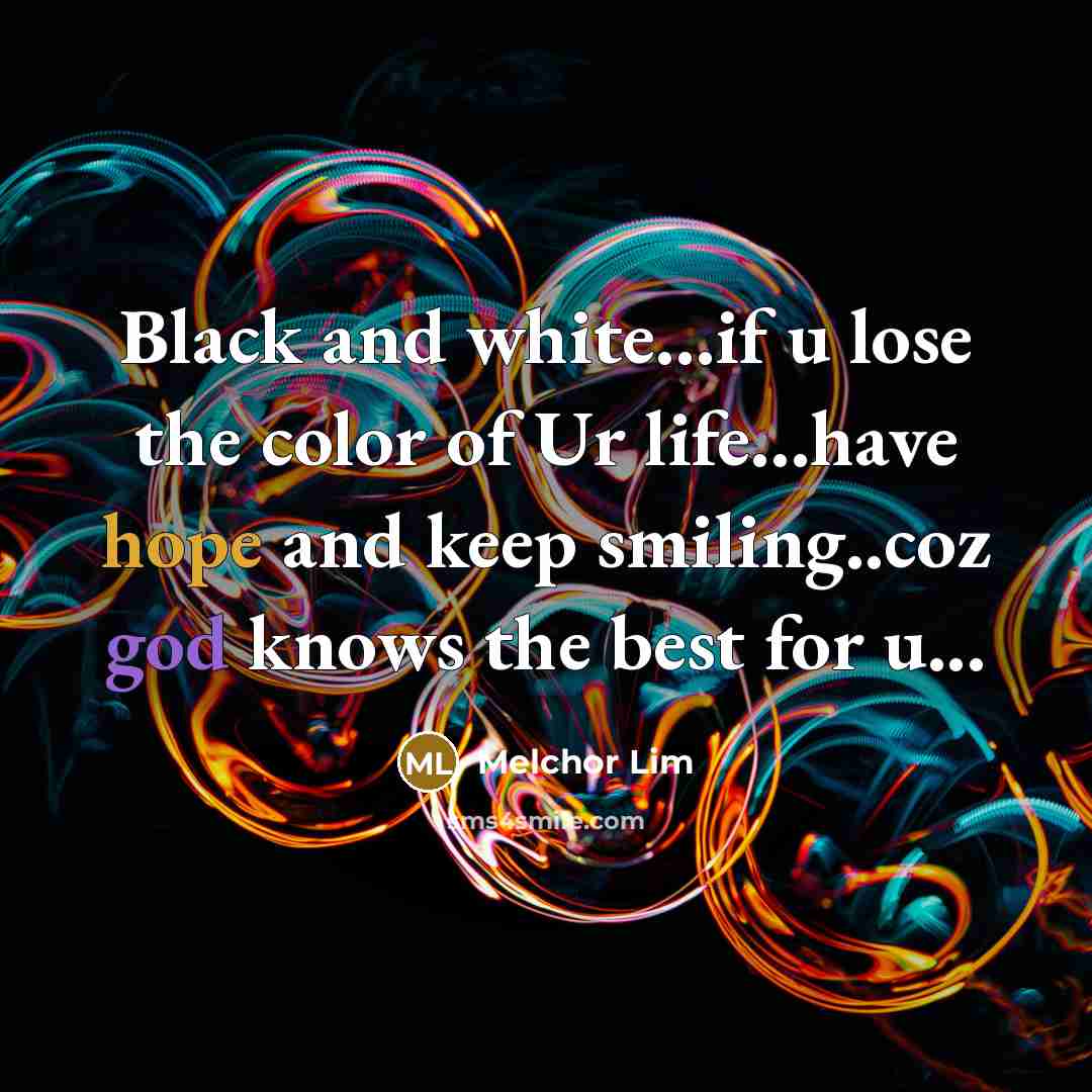 “Black and white....if u lose the color of Ur life....have…” quote by Melchor Lim