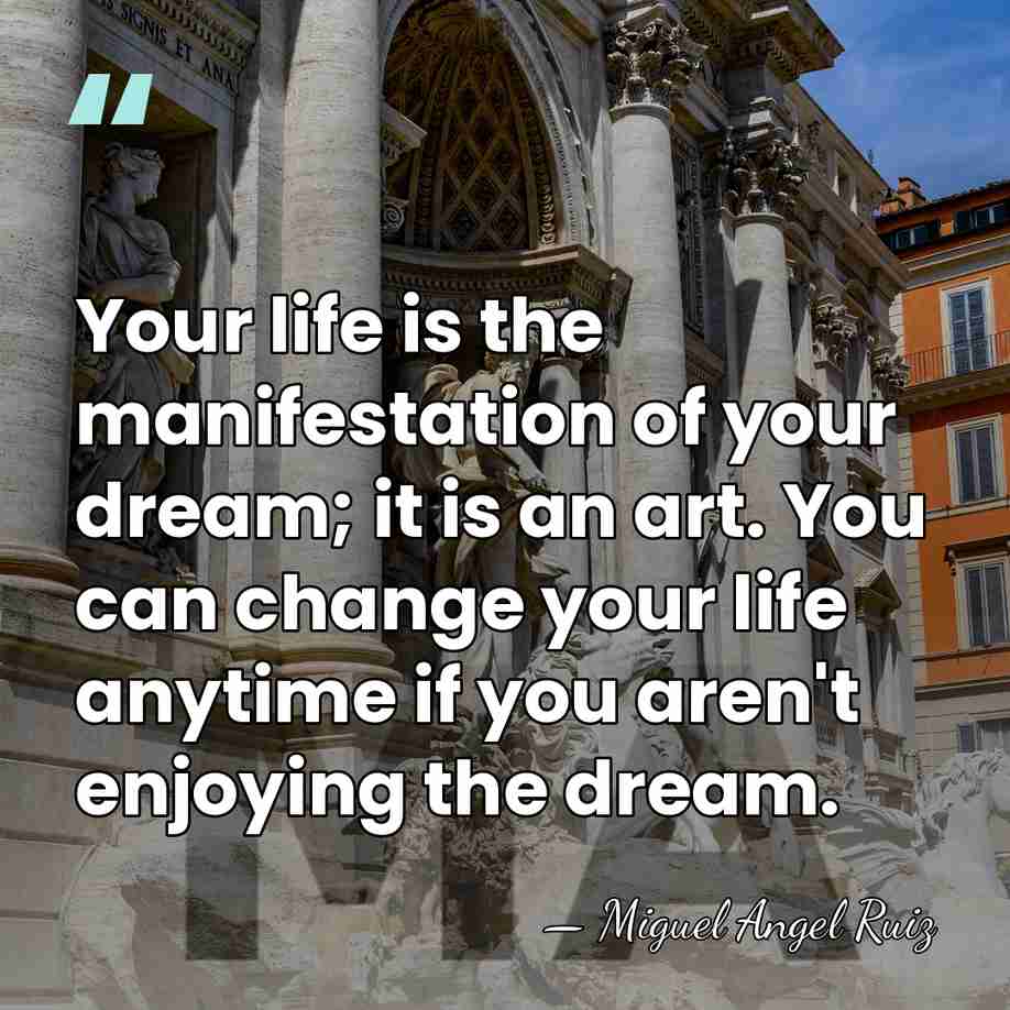 Your life is the manifestation of your dream; it is an art.&hellip; - Miguel Angel Ruiz