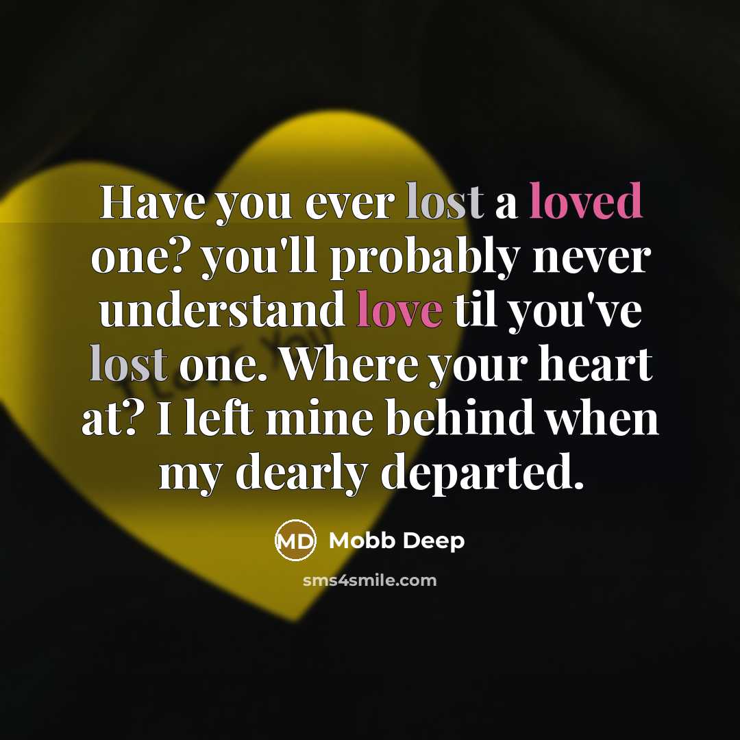 “Have you ever lost a loved one? you'll probably never understand love til you've lost one. Where your heart at? I left mine behind when my dearly departed.” quote by Mobb Deep