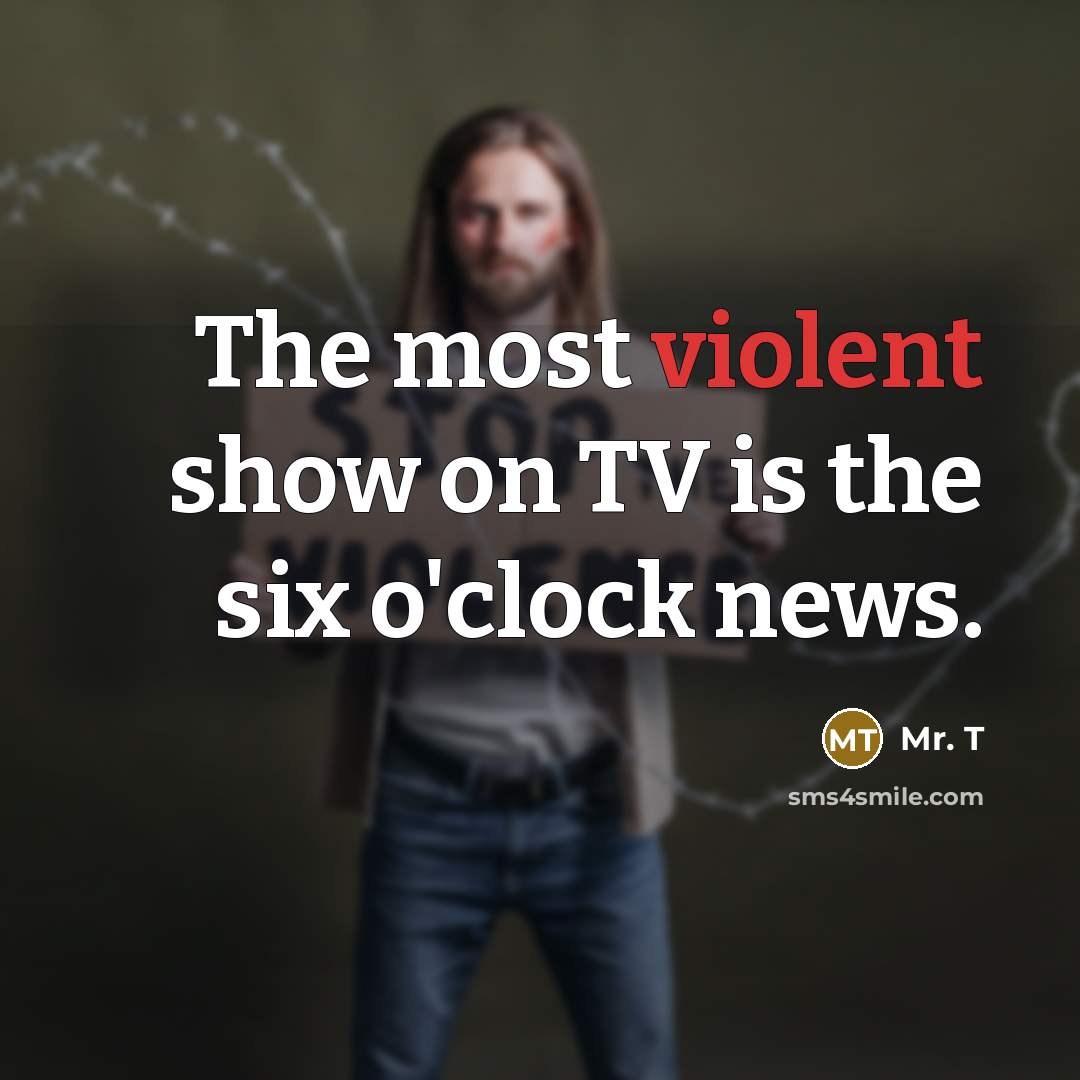 “The most violent show on TV is the six o'clock…” quote by Mr. T