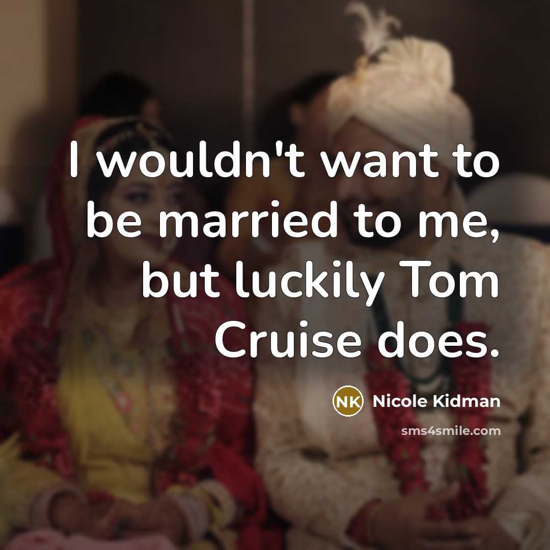 “I wouldn't want to be married to me, but luckily…” quote by Nicole Kidman