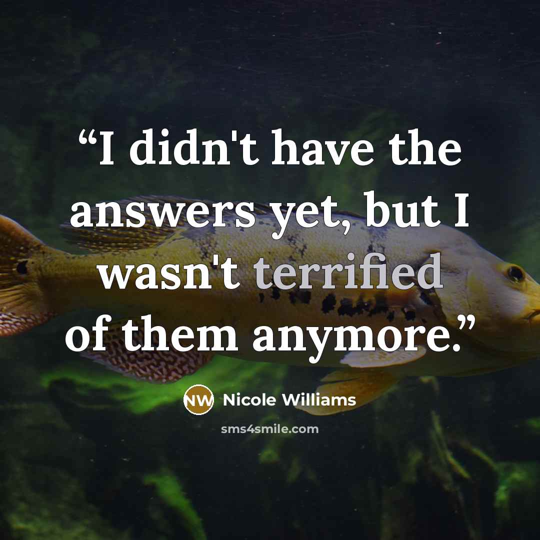 “I didn't have the answers yet, but I wasn't terrified of them anymore.” quote by Nicole Williams