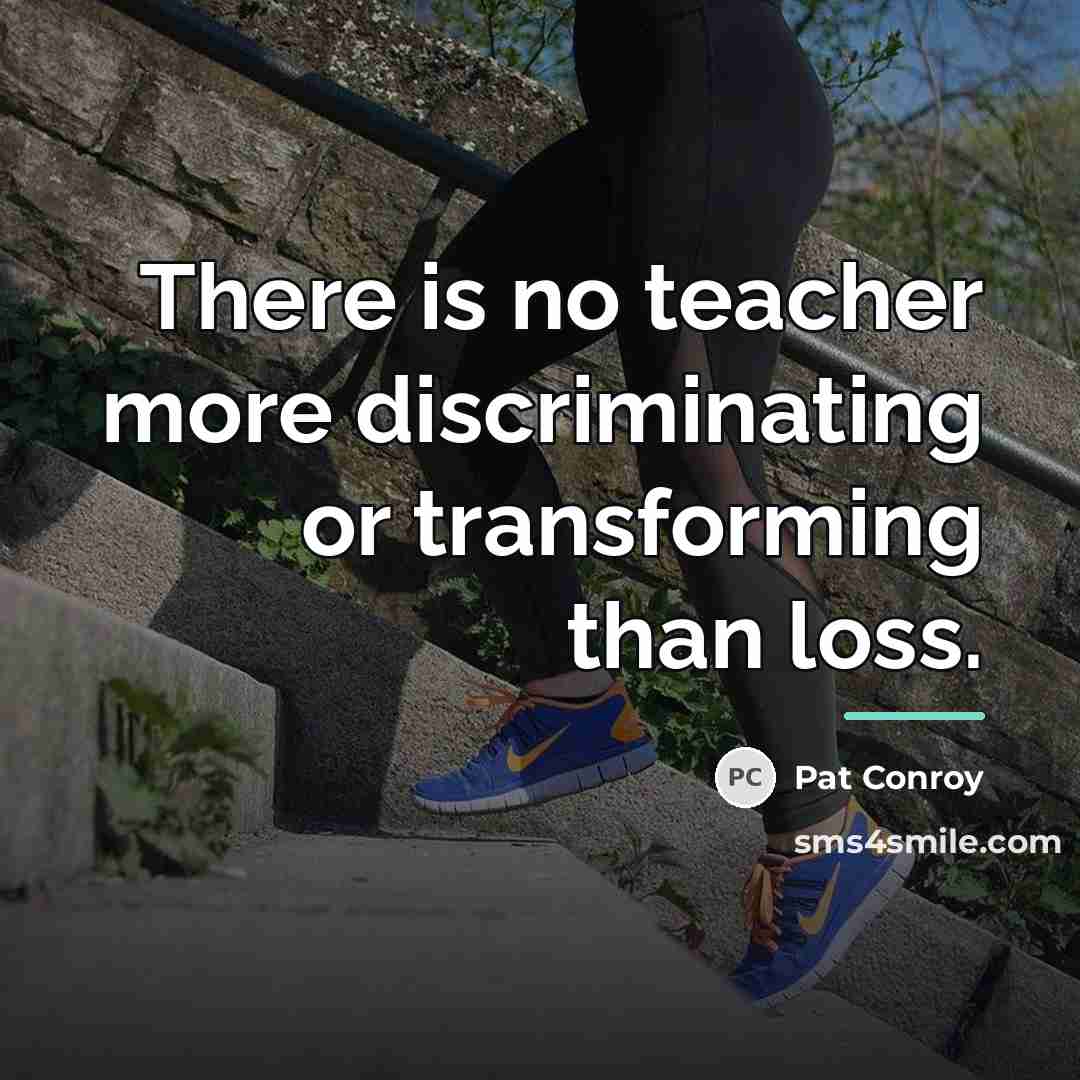 “There is no teacher more discriminating or transforming than loss.…” quote by Pat Conroy
