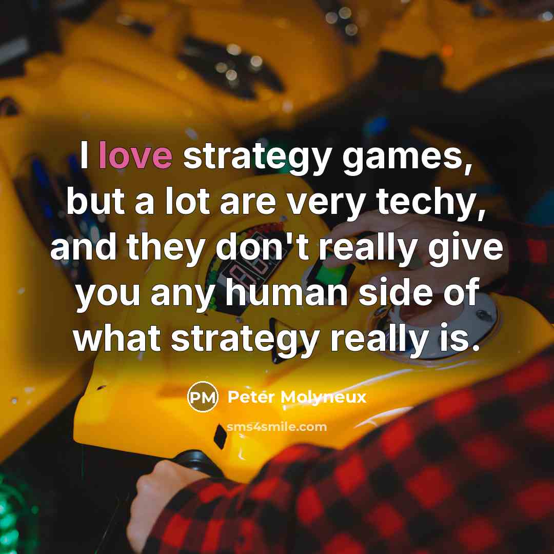 “I love strategy games, but a lot are very techy, and they don't really give you any human side of what strategy really is.” quote by Peter Molyneux