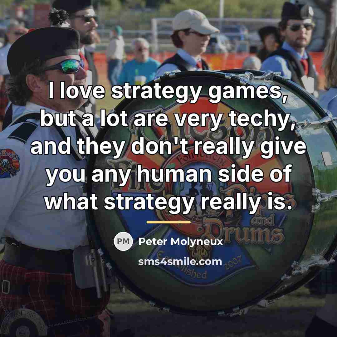 “I love strategy games, but a lot are very techy,…” quote by Peter Molyneux