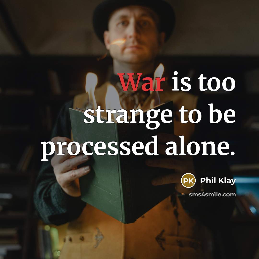 “War is too strange to be processed alone.” quote by Phil Klay