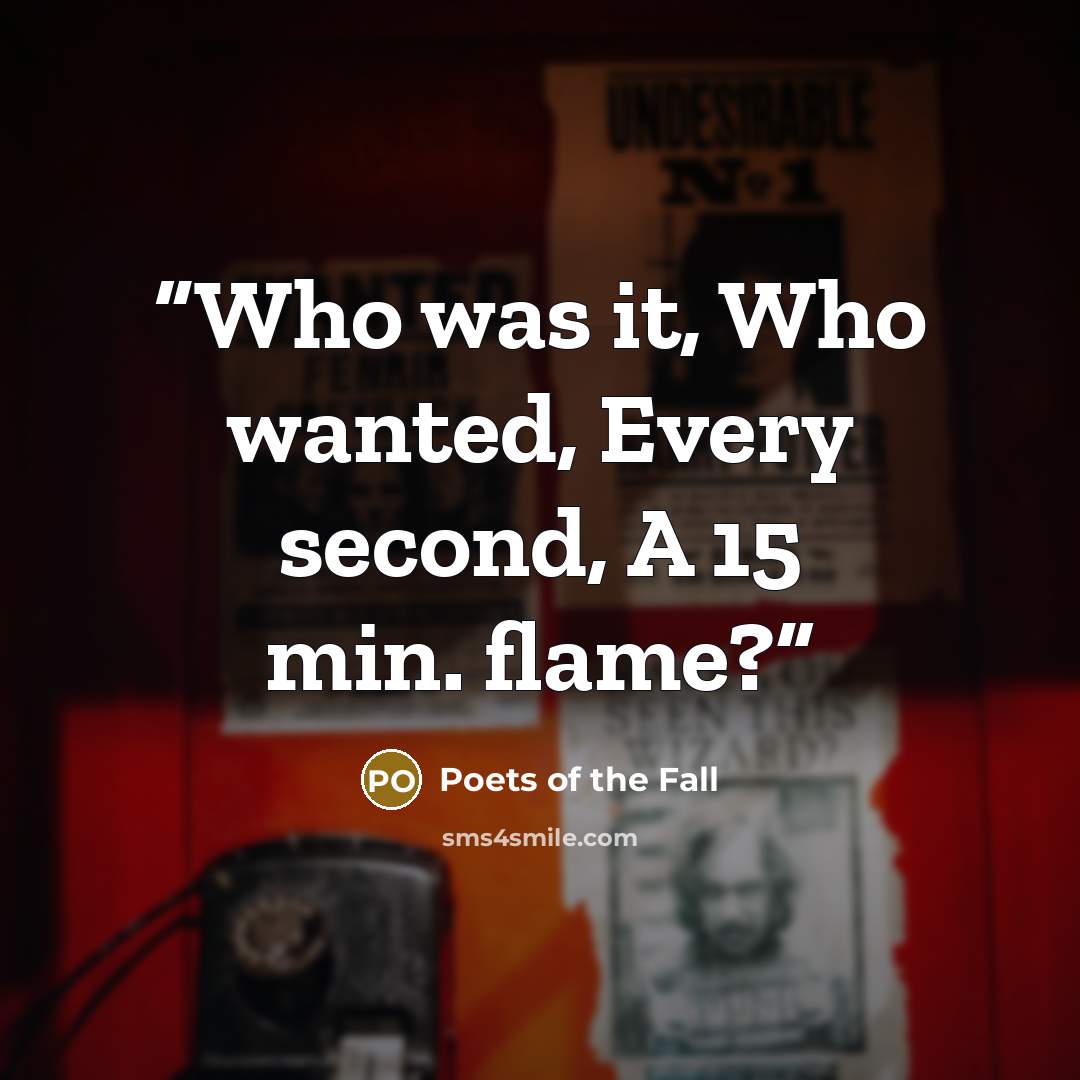 “Who was it, Who wanted, Every second, A 15 min. flame?” quote by Poets of the Fall