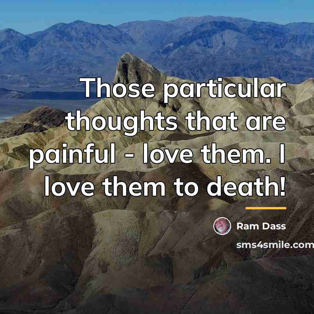“Those particular thoughts that are painful - love them. I…” quote by Ram Dass