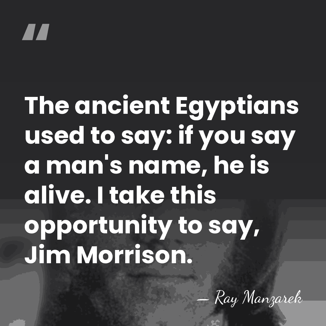 The ancient Egyptians used to say: if you say a man's name,&hellip; - Ray Manzarek