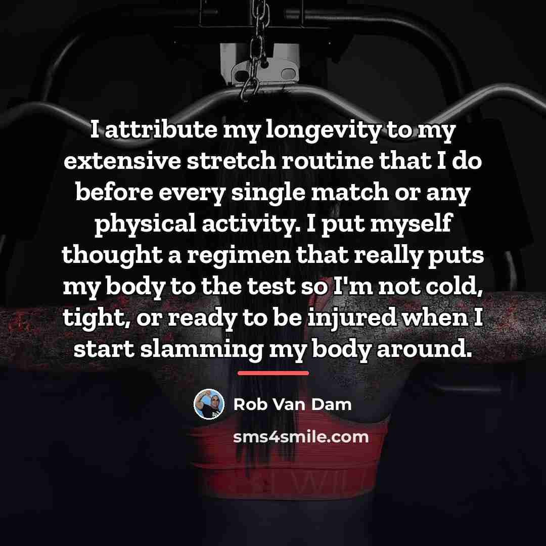 “I attribute my longevity to my extensive stretch routine that…” quote by Rob Van Dam