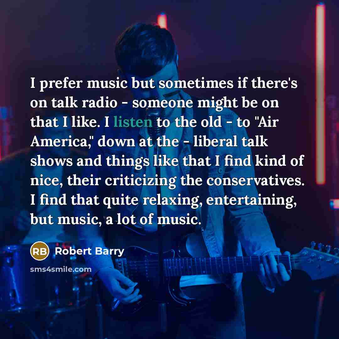 “I prefer music but sometimes if there's on talk radio…” quote by Robert Barry