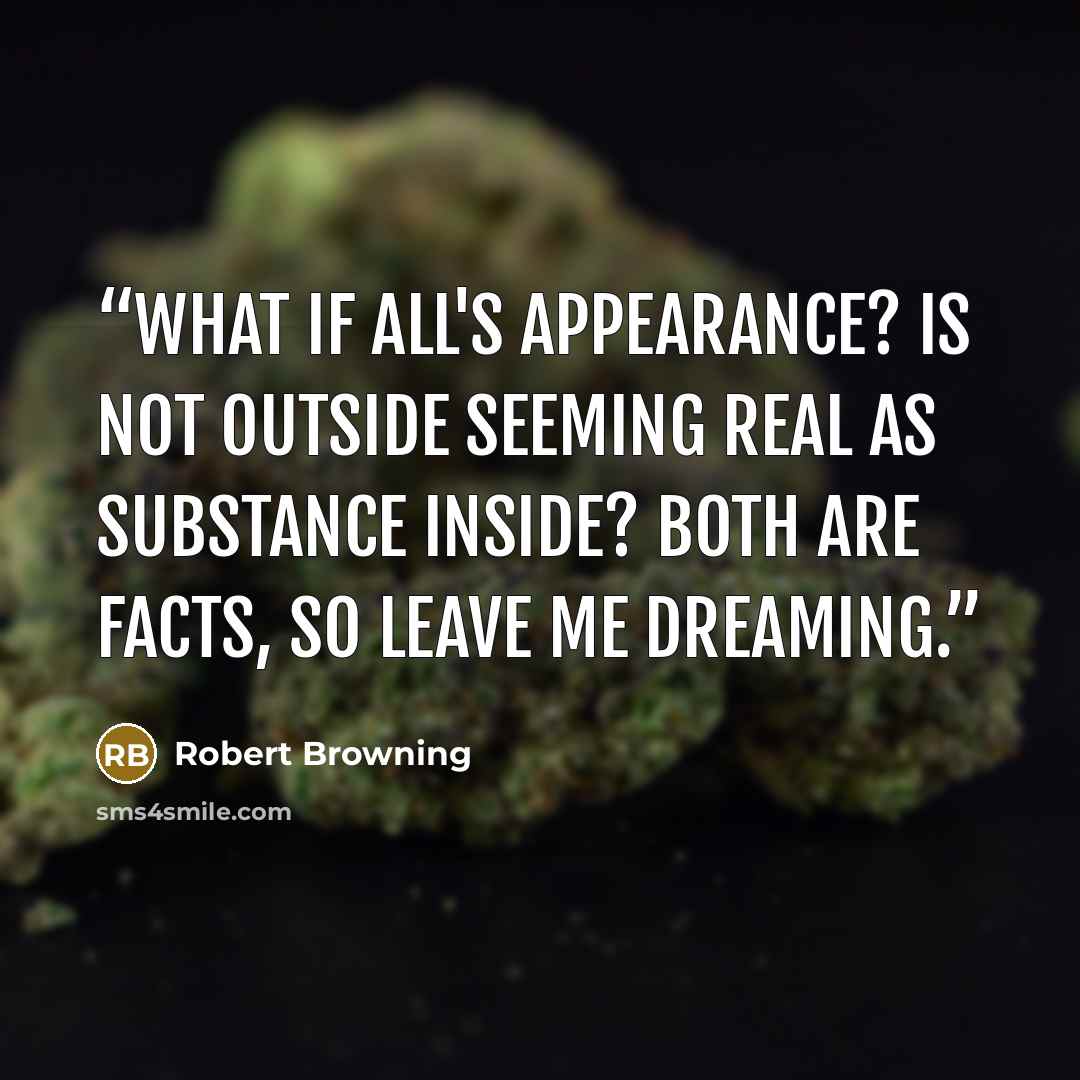 “What if all's appearance? Is not outside seeming real as substance inside? Both are facts, so leave me dreaming.” quote by Robert Browning