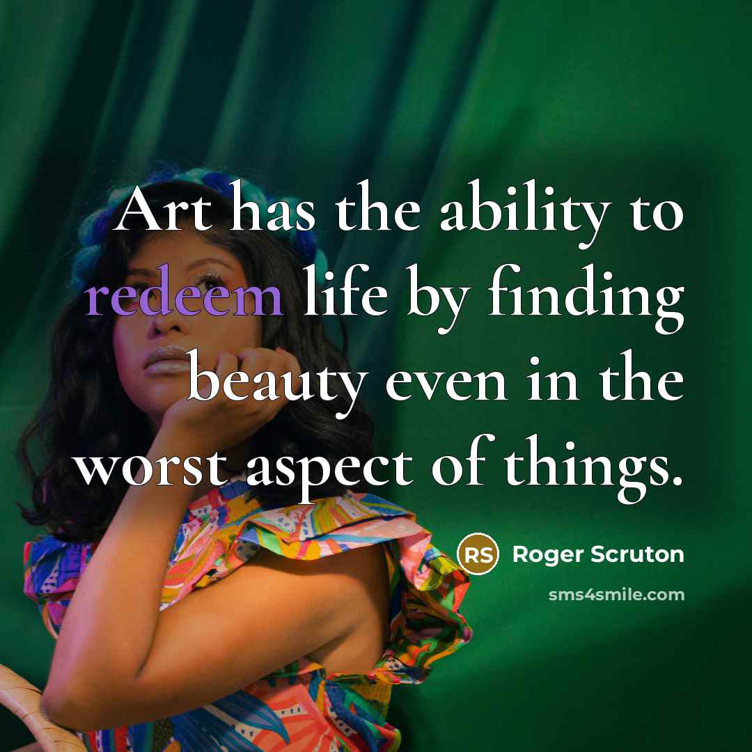 “Art has the ability to redeem life by finding beauty…” quote by Roger Scruton