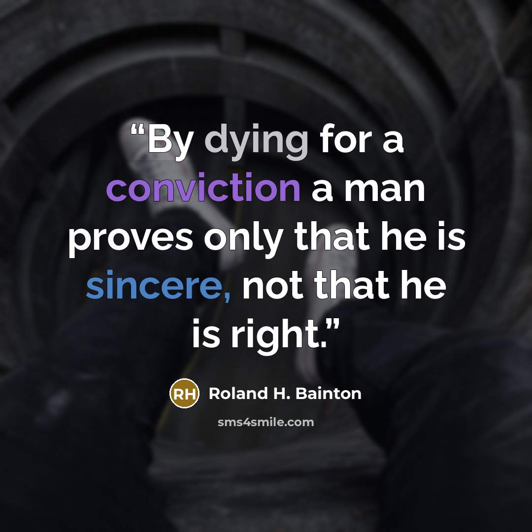 “By dying for a conviction a man proves only that he is sincere, not that he is right.” quote by Roland H. Bainton