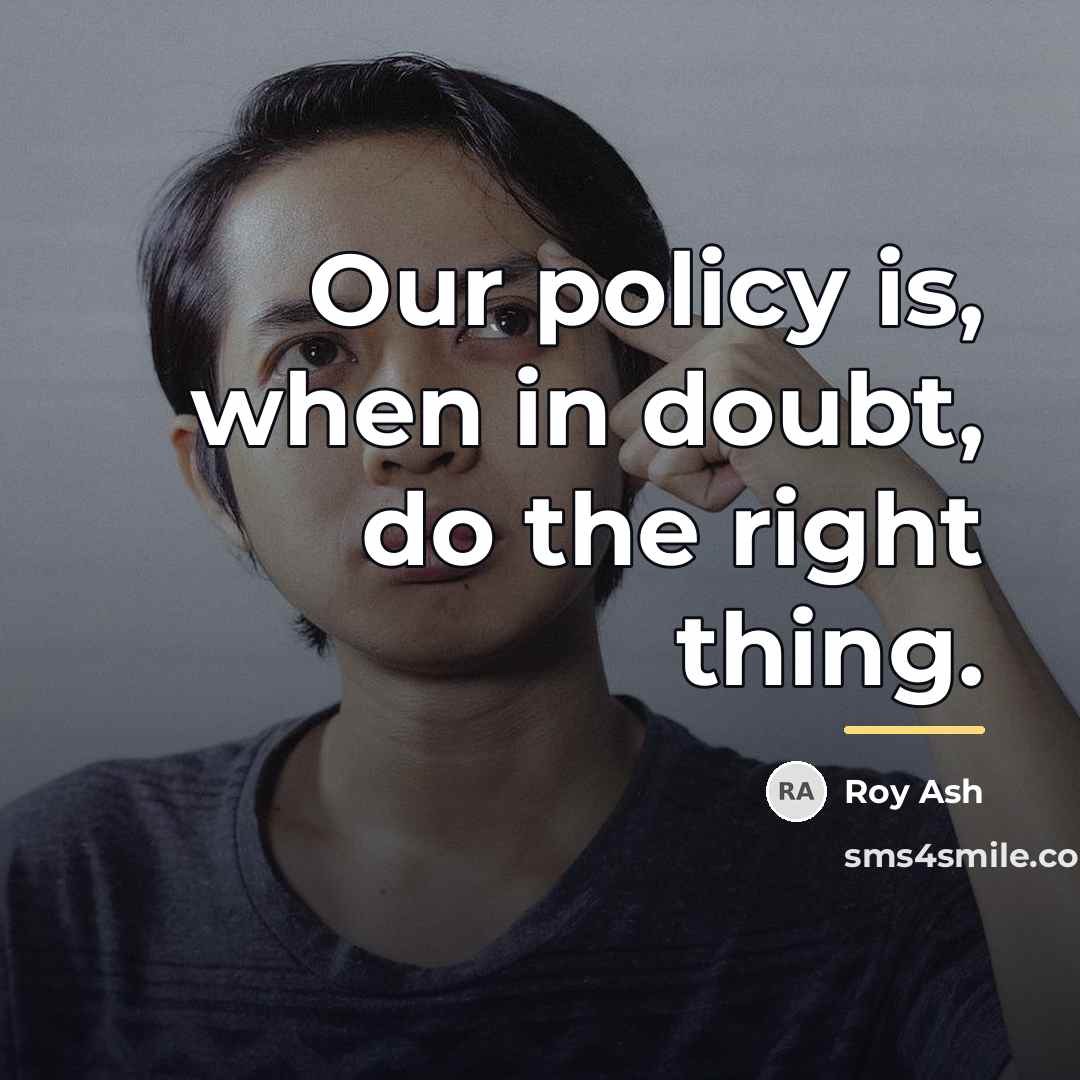 “Our policy is, when in doubt, do the right thing.…” quote by Roy Ash