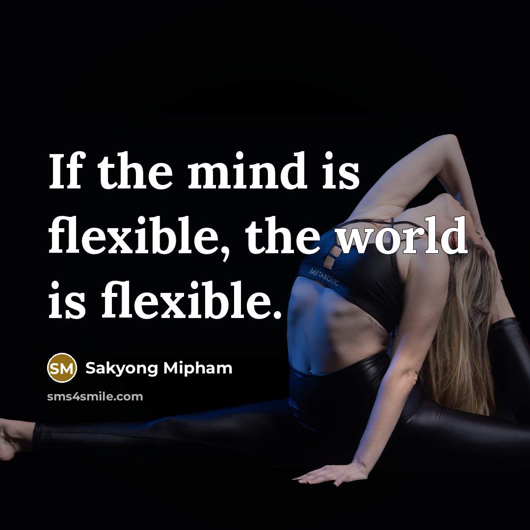 “If the mind is flexible, the world is flexible.…” quote by Sakyong Mipham