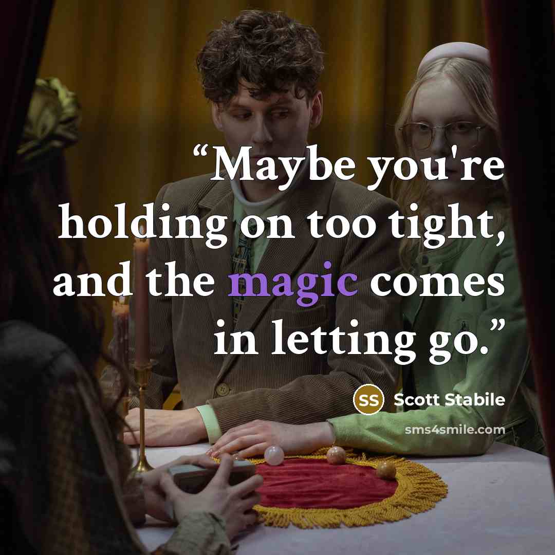 “Maybe you're holding on too tight, and the magic comes in letting go.” quote by Scott Stabile