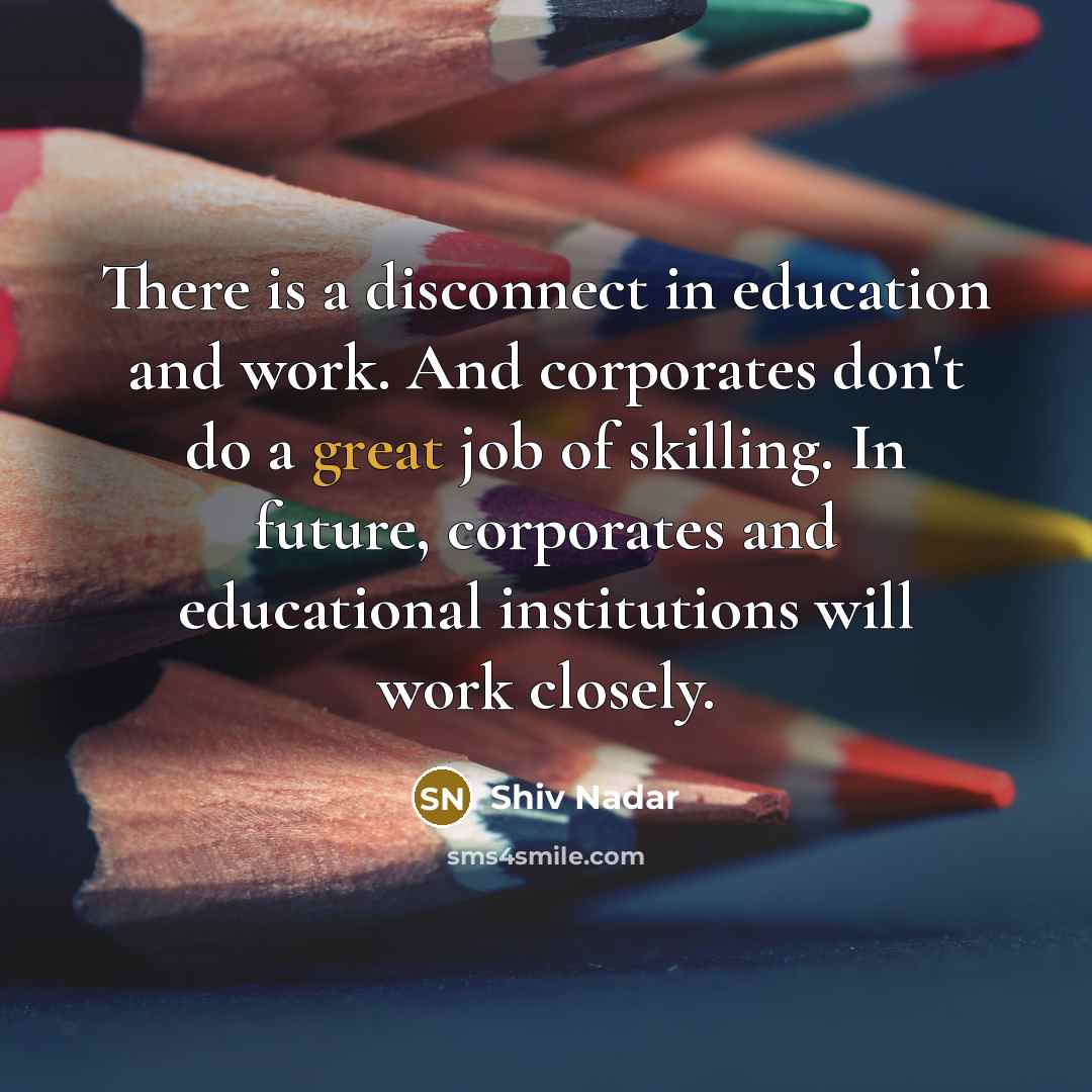 “There is a disconnect in education and work. And corporates…” quote by Shiv Nadar