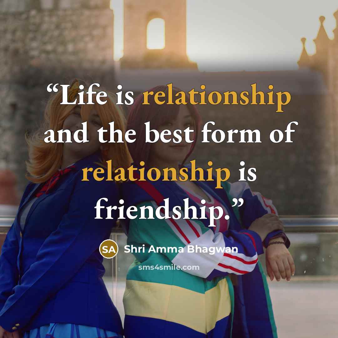 “Life is relationship and the best form of relationship is friendship.” quote by Shri Amma Bhagwan