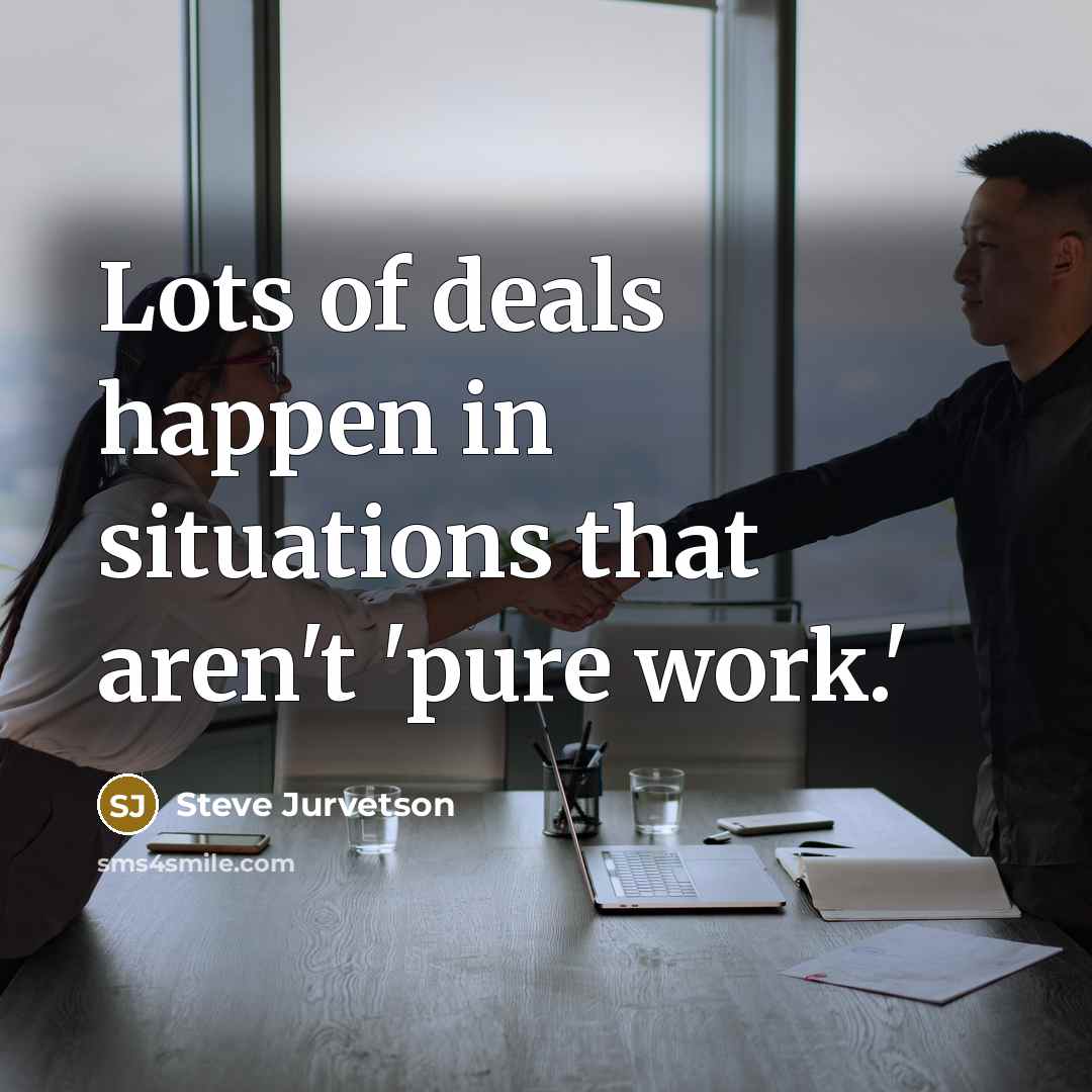 “Lots of deals happen in situations that aren't 'pure work.'…” quote by Steve Jurvetson