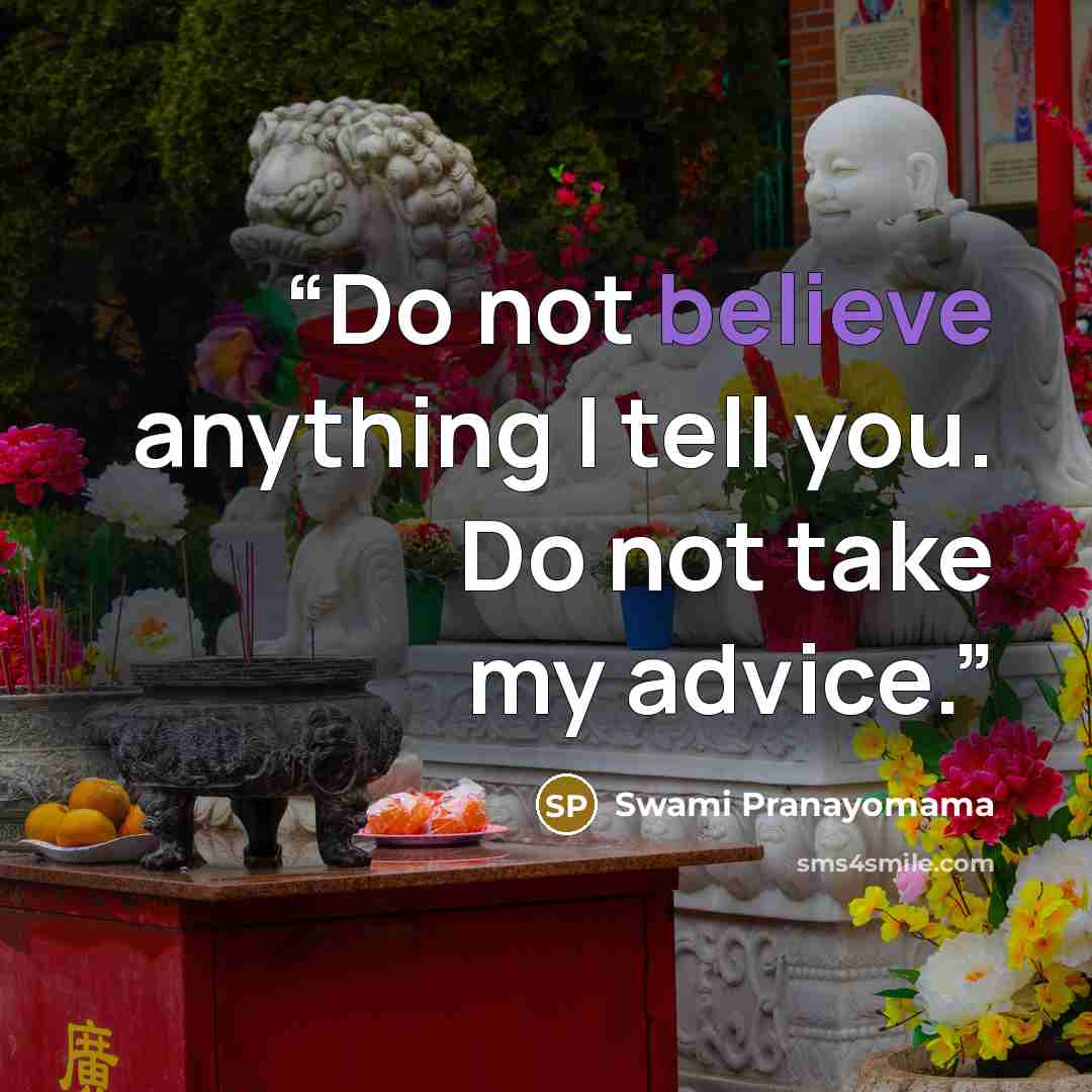 “Do not believe anything I tell you. Do not take my advice.” quote by Swami Pranayomama