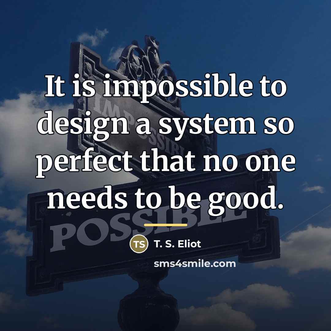 “It is impossible to design a system so perfect that…” quote by T. S. Eliot