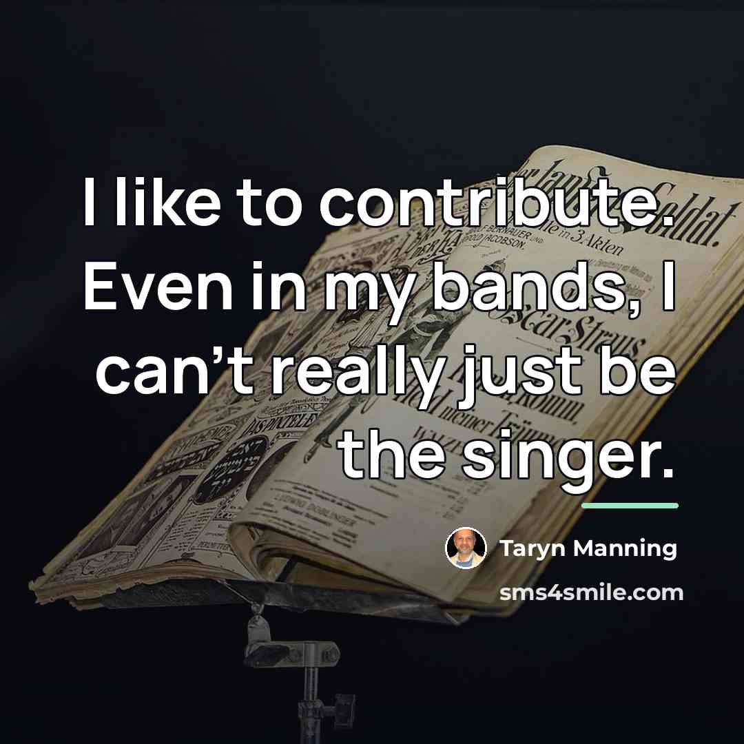 “I like to contribute. Even in my bands, I can't…” quote by Taryn Manning