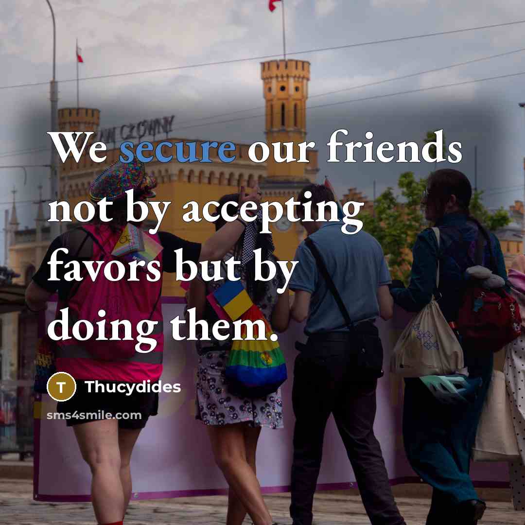“We secure our friends not by accepting favors but by…” quote by Thucydides