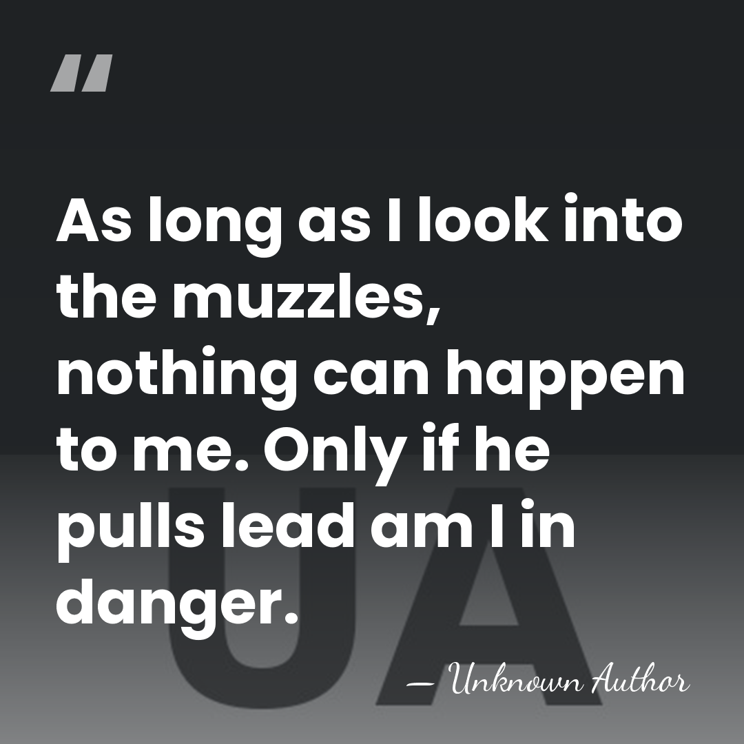 As long as I look into the muzzles, nothing can happen to&hellip; - Unknown Author