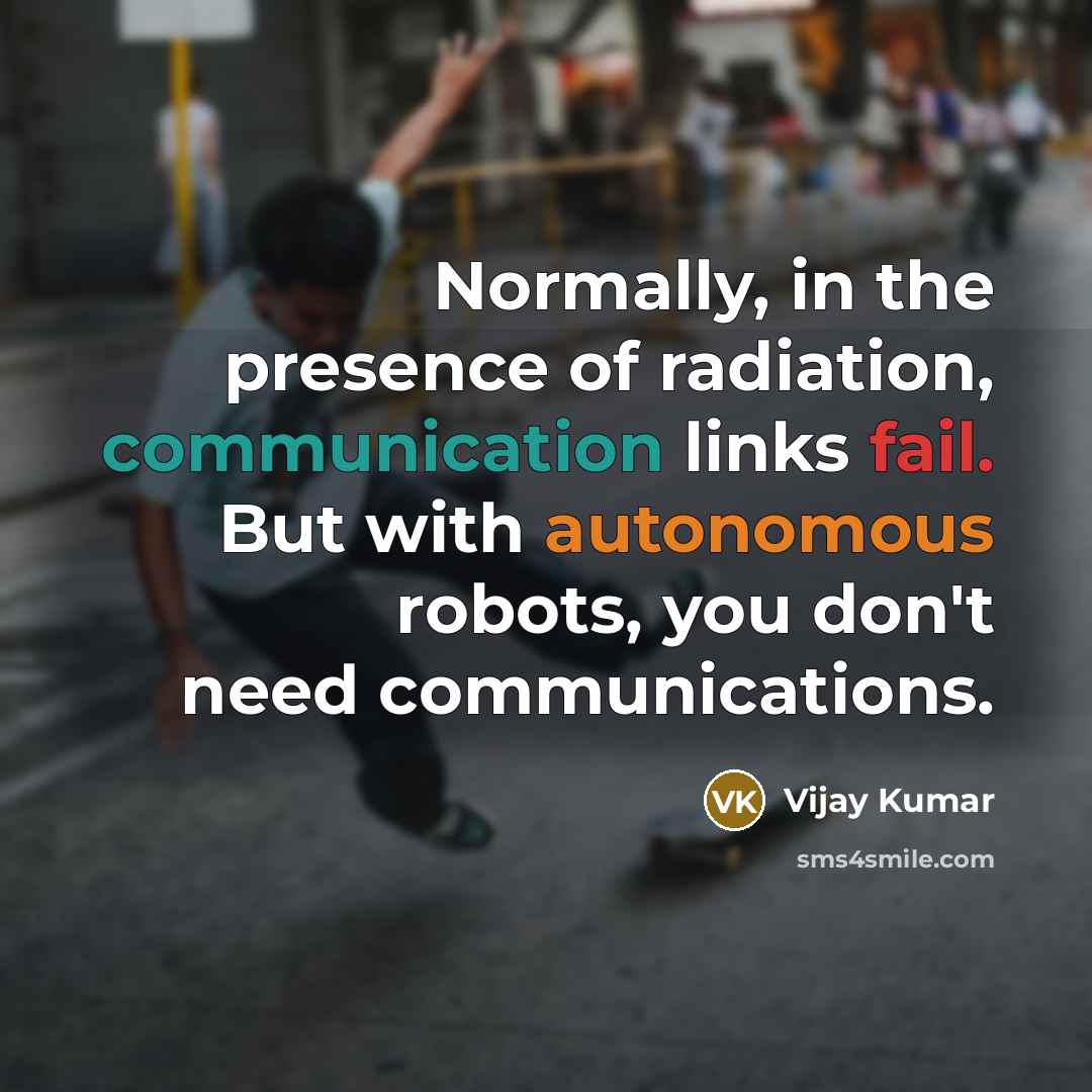 “Normally, in the presence of radiation, communication links fail. But…” quote by Vijay Kumar