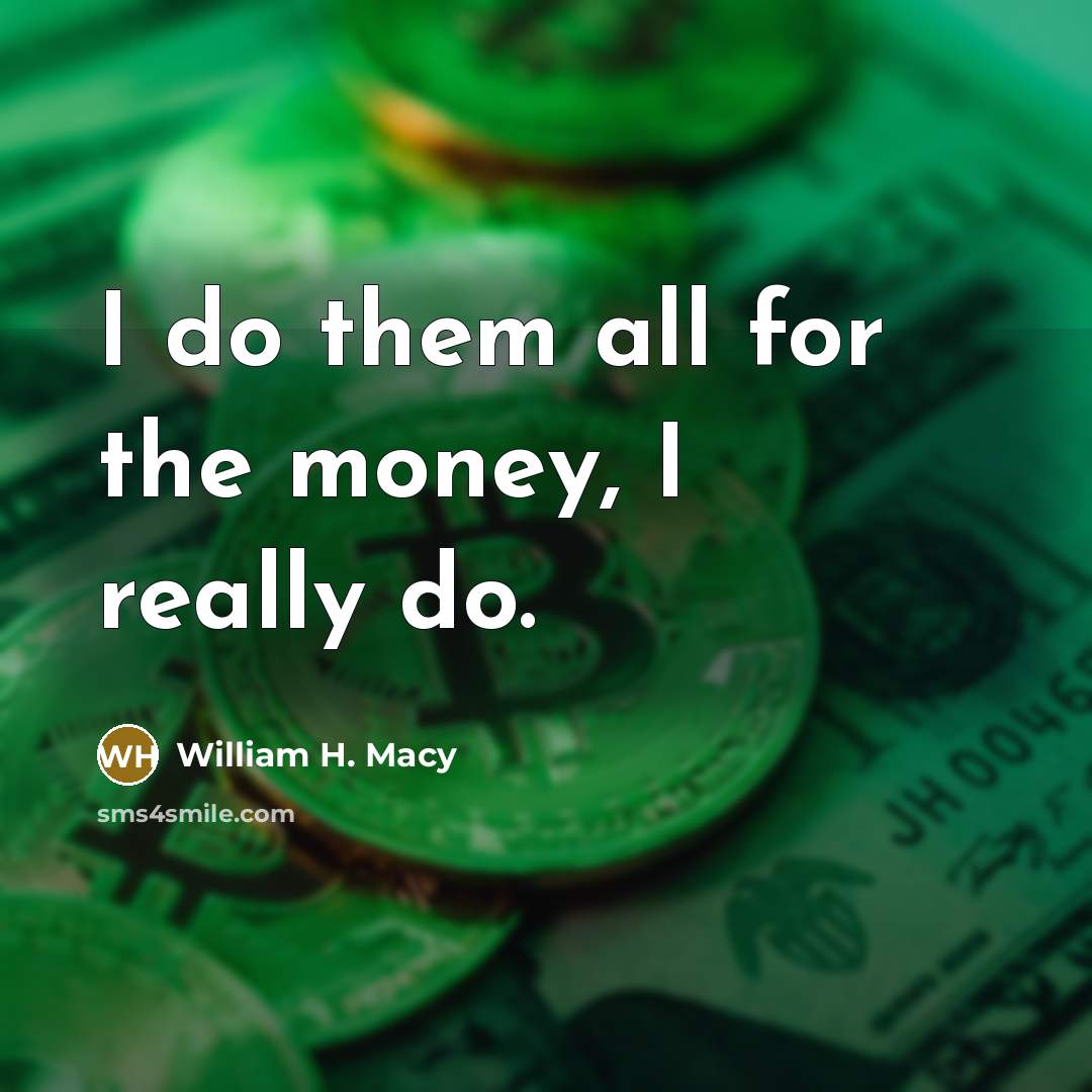 “I do them all for the money, I really do.…” quote by William H. Macy