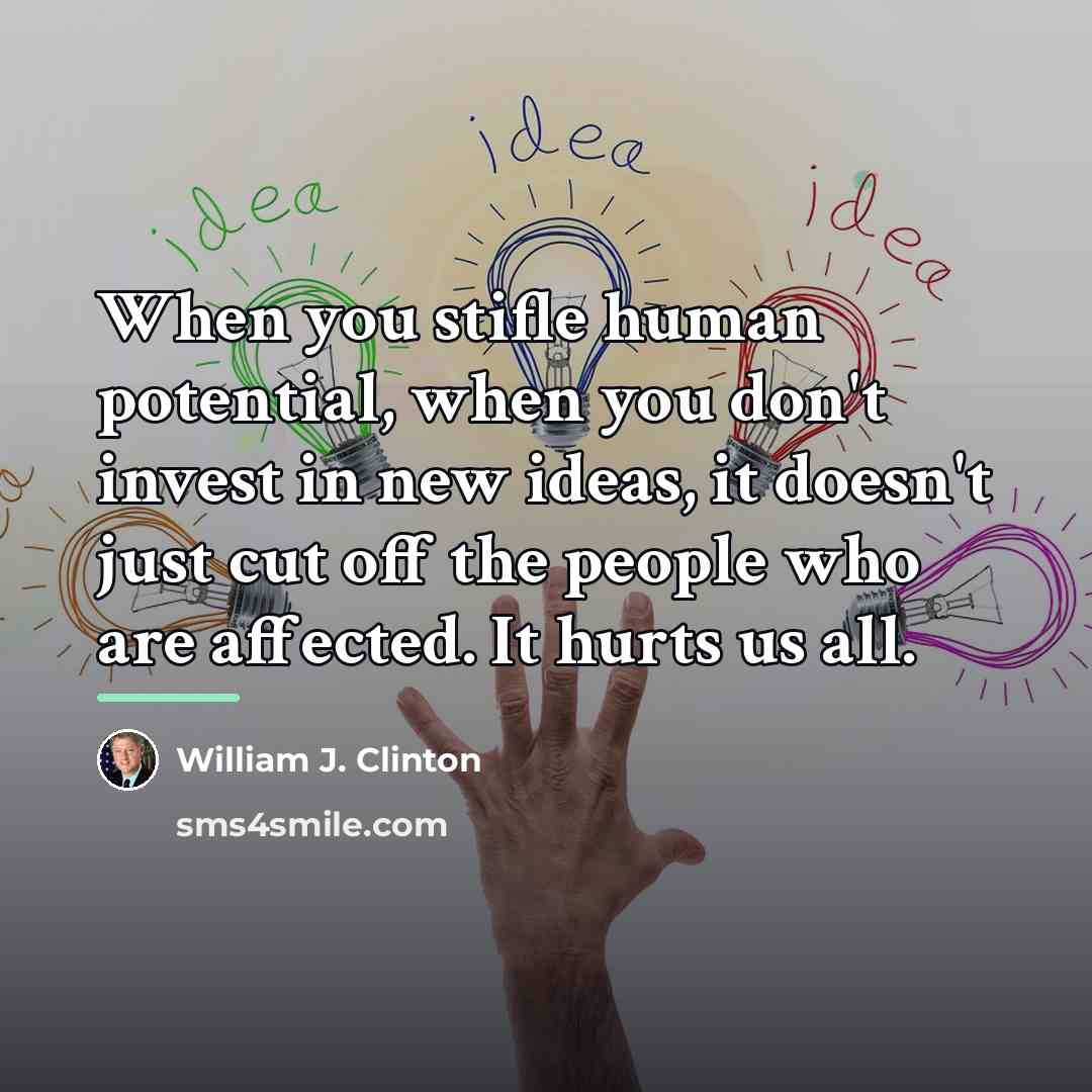 “When you stifle human potential, when you don't invest in…” quote by William J. Clinton