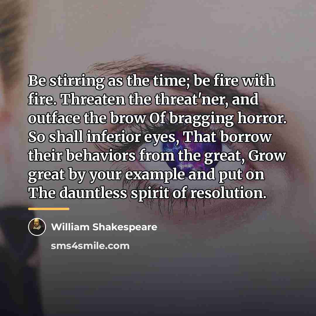 “Be stirring as the time; be fire with fire. Threaten…” quote by William Shakespeare