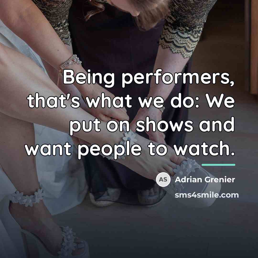 “Being performers, that's what we do: We put on shows…” quote by Adrian Grenier