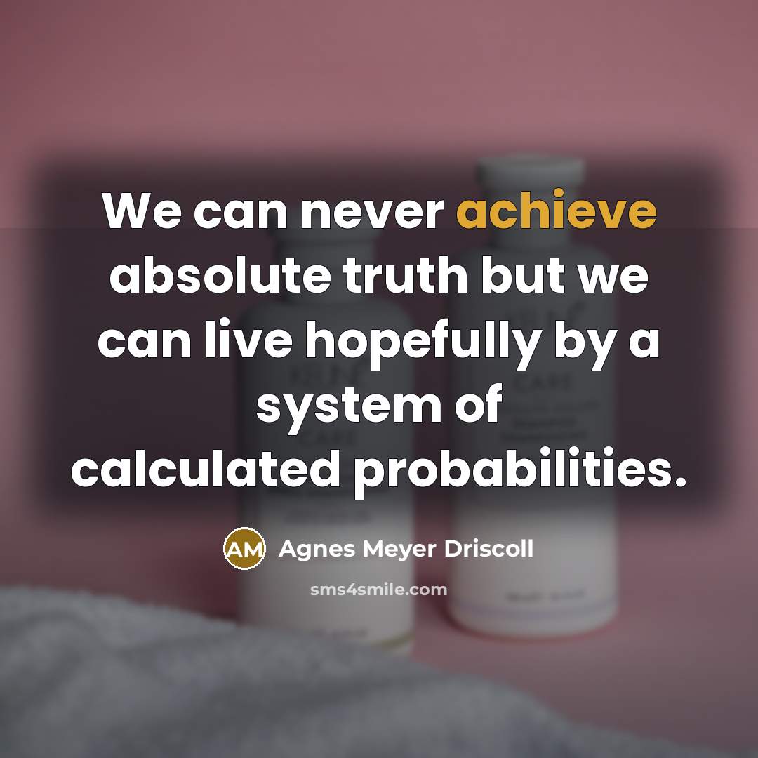 “We can never achieve absolute truth but we can live…” quote by Agnes Meyer Driscoll