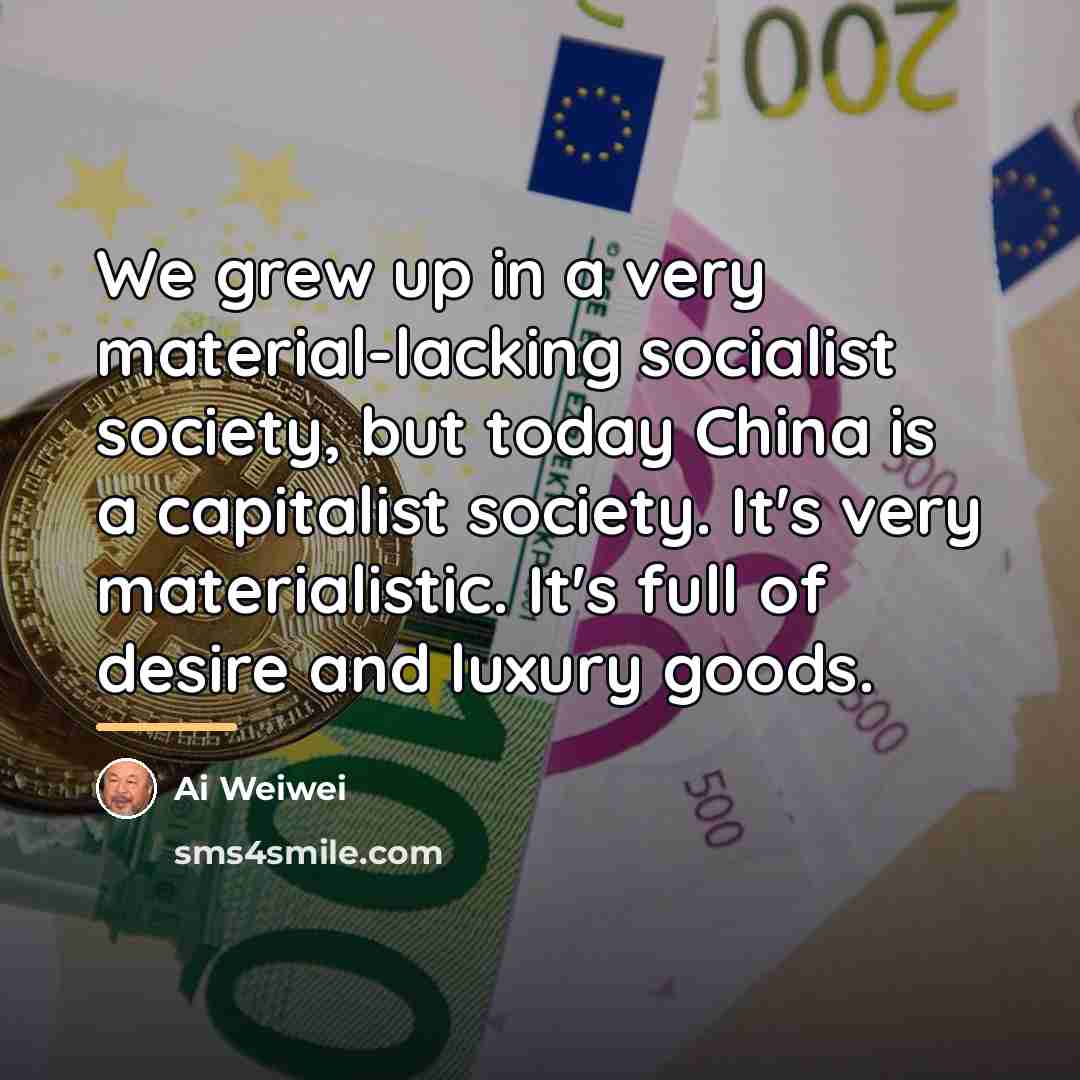 “We grew up in a very material-lacking socialist society, but…” quote by Ai Weiwei